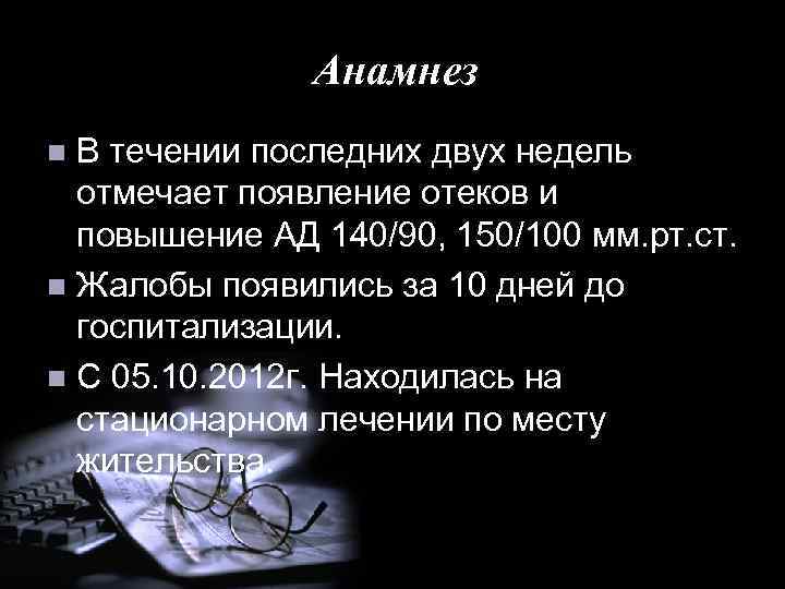 Анамнез В течении последних двух недель отмечает появление отеков и повышение АД 140/90, 150/100