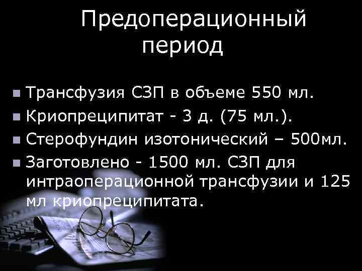  Предоперационный период Трансфузия СЗП в объеме 550 мл. n Криопреципитат - 3 д.