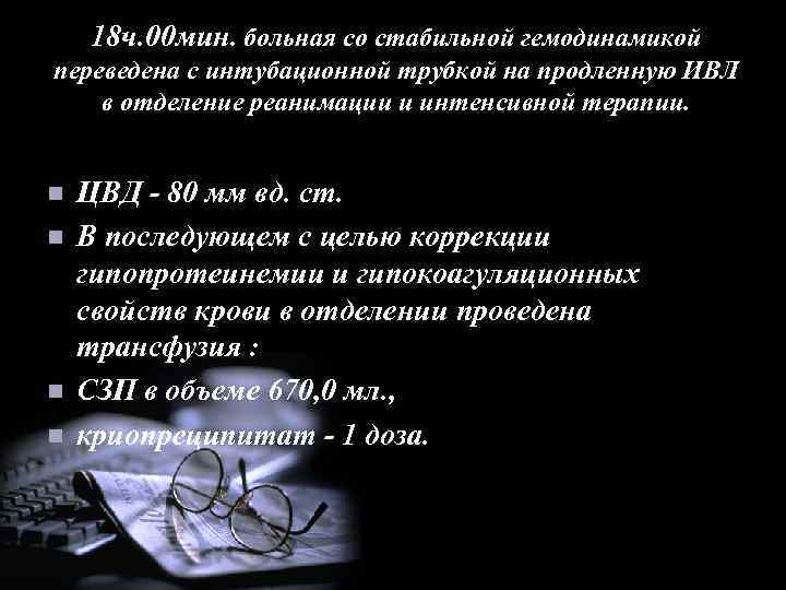 18 ч. 00 мин. больная со стабильной гемодинамикой переведена с интубационной трубкой на продленную