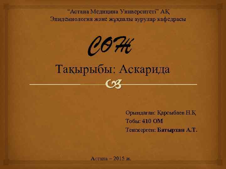 “Астана Медицина Университеті” АҚ Эпидемиология және жұқпалы аурулар кафедрасы Тақырыбы: Аскарида Орындаған: Қарсыбаев Н.