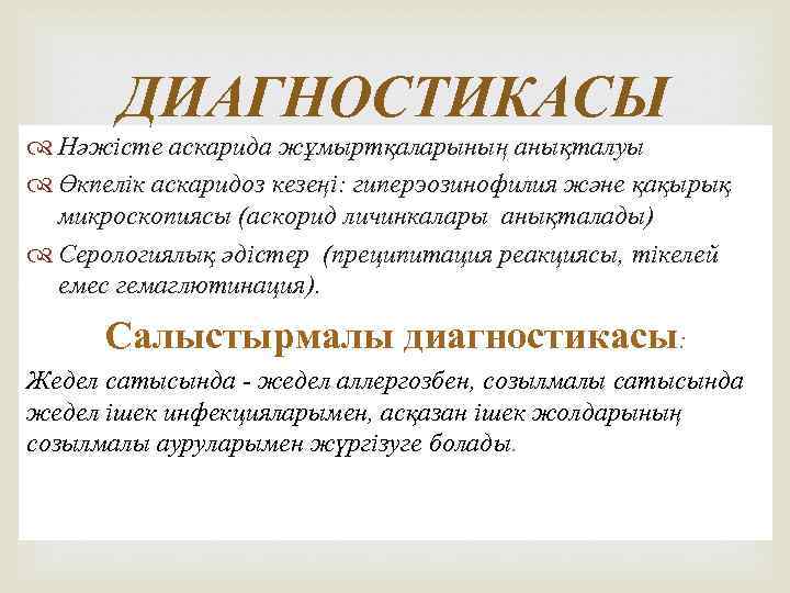 ДИАГНОСТИКАСЫ Нәжісте аскарида жұмыртқаларының анықталуы Өкпелік аскаридоз кезеңі: гиперэозинофилия және қақырық микроскопиясы (аскорид личинкалары