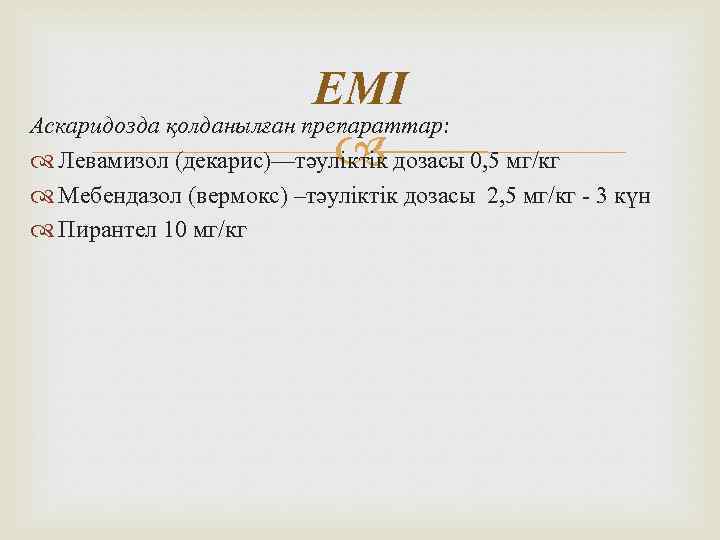 ЕМІ Аскаридозда қолданылған препараттар: Левамизол (декарис)—тәуліктік дозасы 0, 5 мг/кг Мебендазол (вермокс) –тәуліктік дозасы