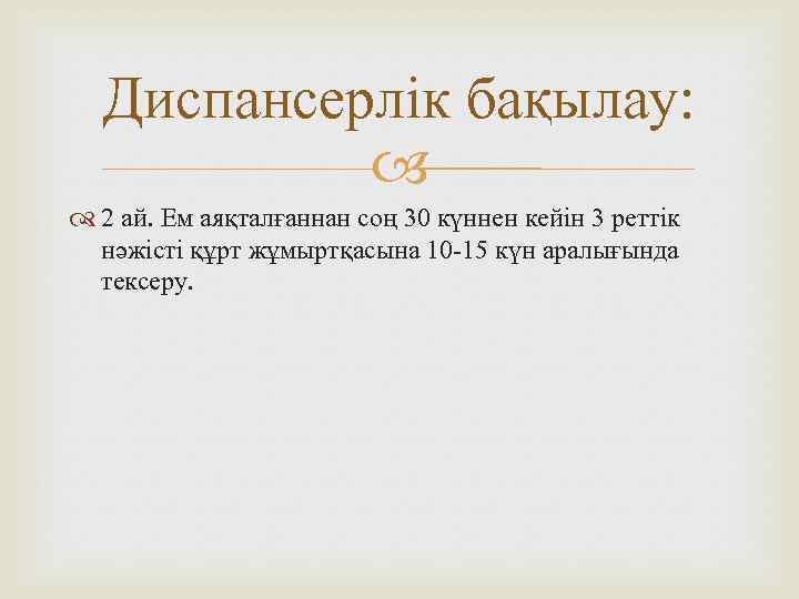 Диспансерлік бақылау: 2 ай. Ем аяқталғаннан соң 30 күннен кейін 3 реттік нәжісті құрт