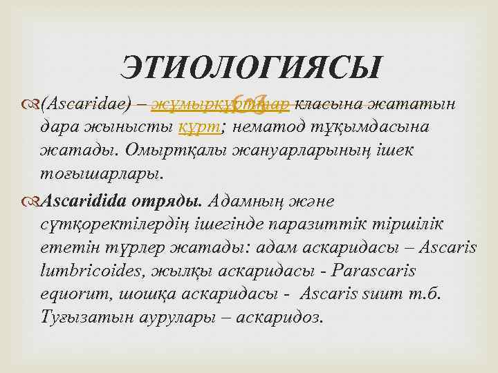 ЭТИОЛОГИЯСЫ (Ascarіdae) – жұмырқұрттар класына жататын дара жынысты құрт; нематод тұқымдасына жатады. Омыртқалы жануарларының
