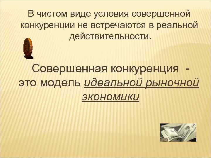 В чистом виде условия совершенной конкуренции не встречаются в реальной действительности. Совершенная конкуренция это