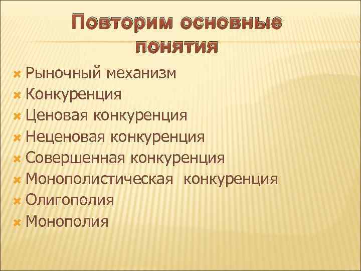 Повторим основные понятия Рыночный механизм Конкуренция Ценовая конкуренция Неценовая конкуренция Совершенная конкуренция Монополистическая конкуренция