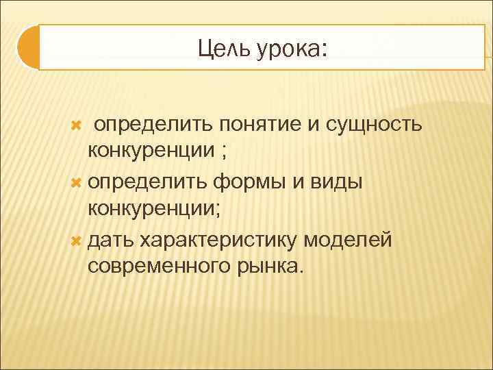 Цель урока: определить понятие и сущность конкуренции ; определить формы и виды конкуренции; дать