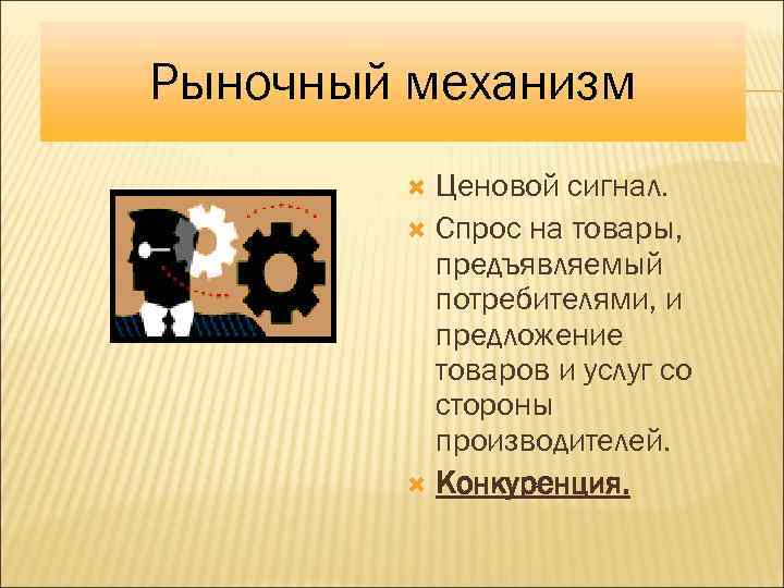 Рыночный механизм Ценовой сигнал. Спрос на товары, предъявляемый потребителями, и предложение товаров и услуг