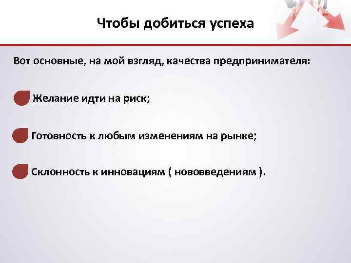 Чтобы добиться успеха Вот основные, на мой взгляд, качества предпринимателя: Желание идти на риск;