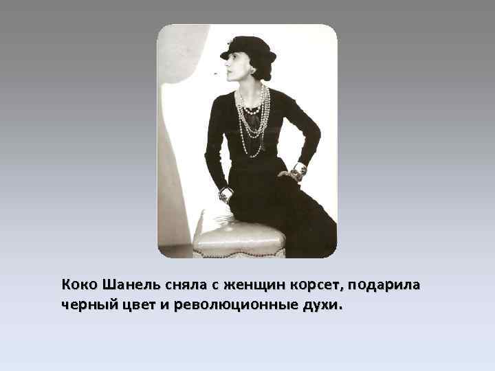 Коко Шанель сняла с женщин корсет, подарила черный цвет и революционные духи. 