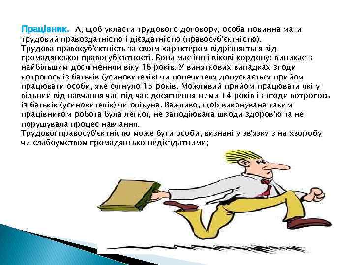 Працівник. А, щоб укласти трудового договору, особа повинна мати трудовий правоздатністю і дієздатністю (правосуб'єктністю).