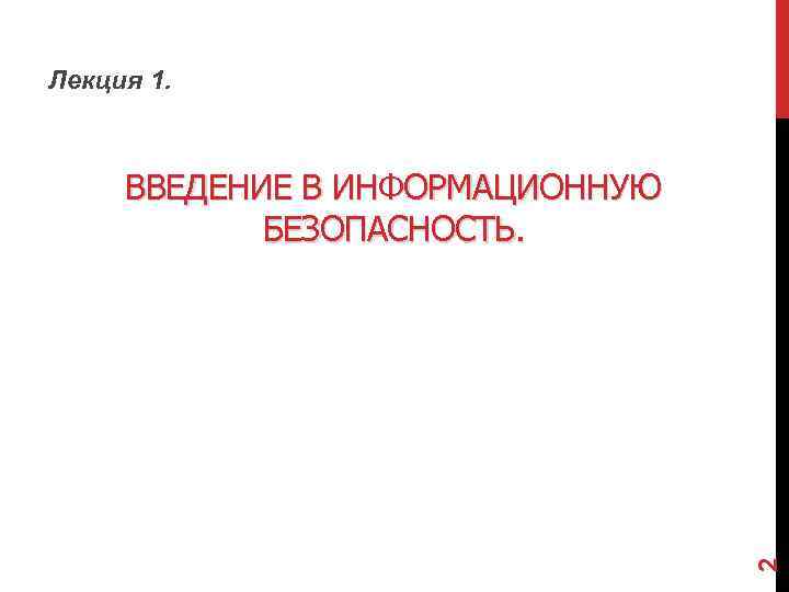 Лекция 1. 2 ВВЕДЕНИЕ В ИНФОРМАЦИОННУЮ БЕЗОПАСНОСТЬ. 