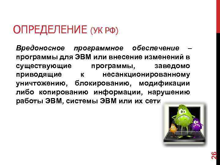 ОПРЕДЕЛЕНИЕ (УК РФ) 26 Вредоносное программное обеспечение – программы для ЭВМ или внесение изменений
