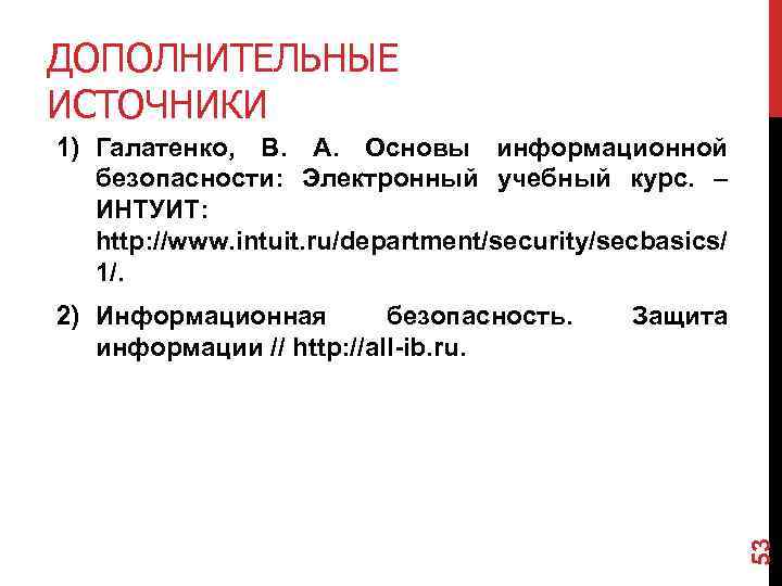 ДОПОЛНИТЕЛЬНЫЕ ИСТОЧНИКИ 1) Галатенко, В. А. Основы информационной безопасности: Электронный учебный курс. – ИНТУИТ: