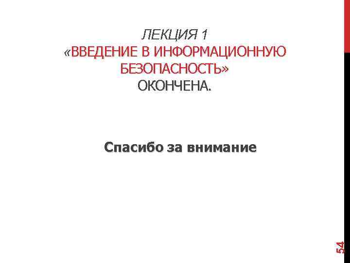 ЛЕКЦИЯ 1 «ВВЕДЕНИЕ В ИНФОРМАЦИОННУЮ БЕЗОПАСНОСТЬ» ОКОНЧЕНА. 54 Спасибо за внимание 