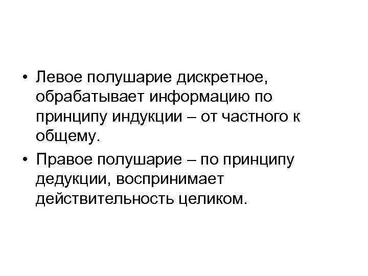  • Левое полушарие дискретное, обрабатывает информацию по принципу индукции – от частного к