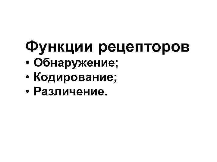 Функции рецепторов • Обнаружение; • Кодирование; • Различение. 