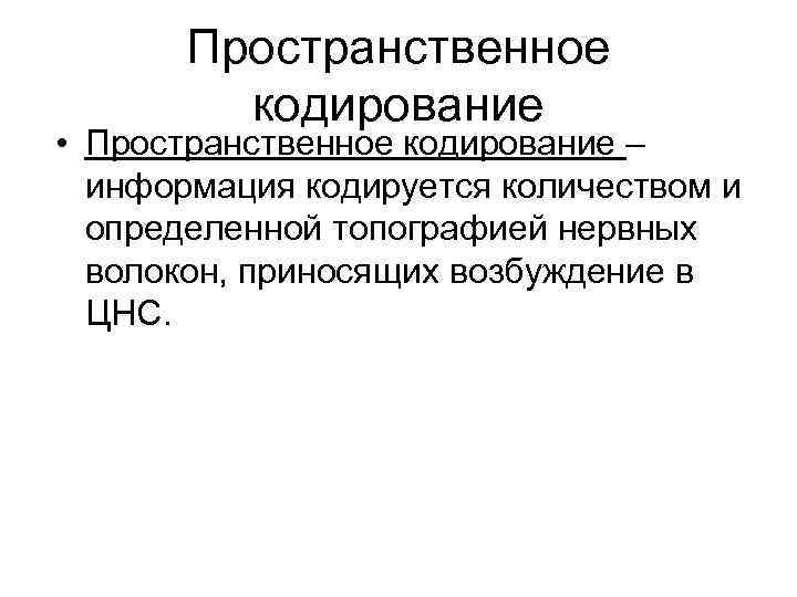 Пространственное кодирование • Пространственное кодирование – информация кодируется количеством и определенной топографией нервных волокон,