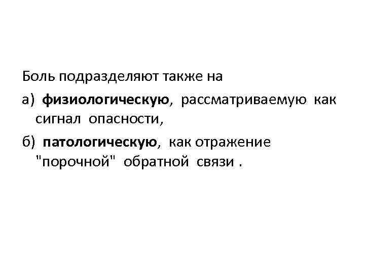 Боль подразделяют также на а) физиологическую, рассматриваемую как сигнал опасности, б) патологическую, как отражение