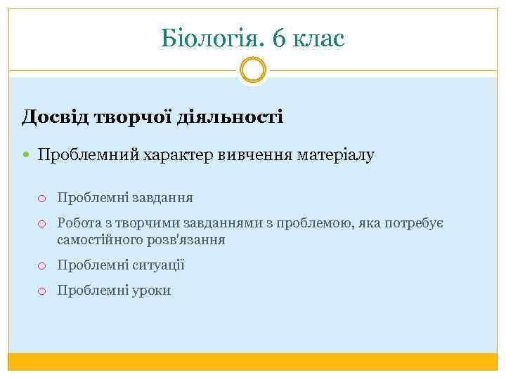Біологія. 6 клас Досвід творчої діяльності Проблемний характер вивчення матеріалу Проблемні завдання Робота з