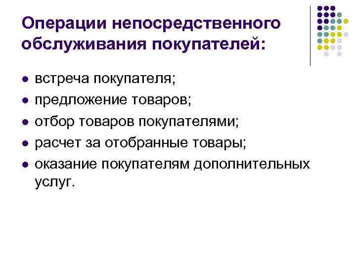 Операции непосредственного обслуживания покупателей: l l l встреча покупателя; предложение товаров; отбор товаров покупателями;