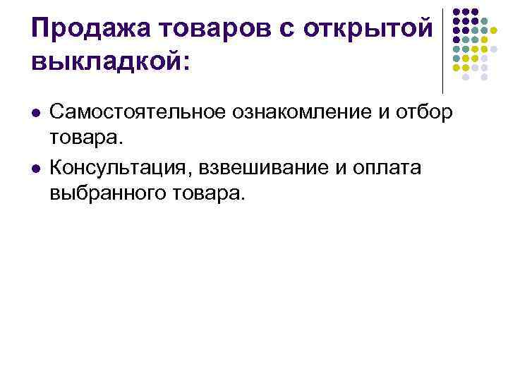 Продажа товаров с открытой выкладкой: l l Самостоятельное ознакомление и отбор товара. Консультация, взвешивание