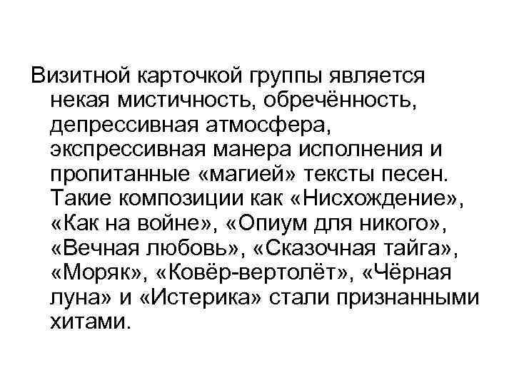 Визитной карточкой группы является некая мистичность, обречённость, депрессивная атмосфера, экспрессивная манера исполнения и пропитанные