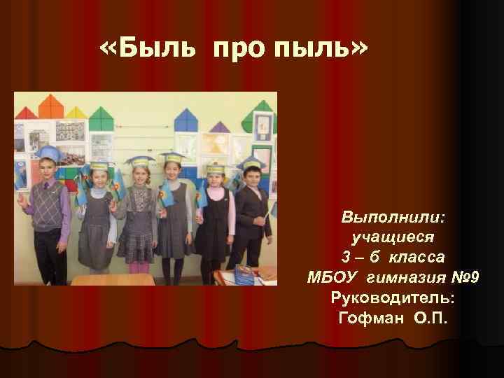  «Быль про пыль» Выполнили: учащиеся 3 – б класса МБОУ гимназия № 9