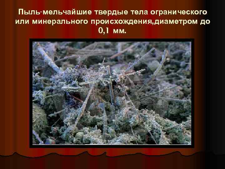 Пыль-мельчайшие твердые тела огранического или минерального происхождения, диаметром до 0, 1 мм. 