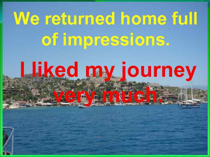 We returned home full of impressions. I liked my journey very much. 