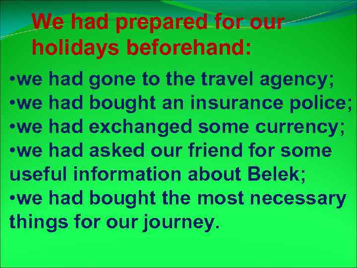 We had prepared for our holidays beforehand: • we had gone to the travel