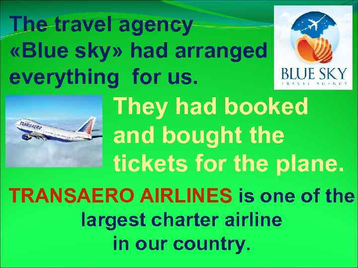 The travel agency «Blue sky» had arranged everything for us. They had booked and