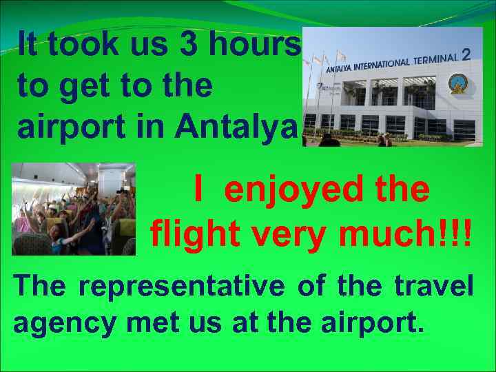 It took us 3 hours to get to the airport in Antalya. I enjoyed