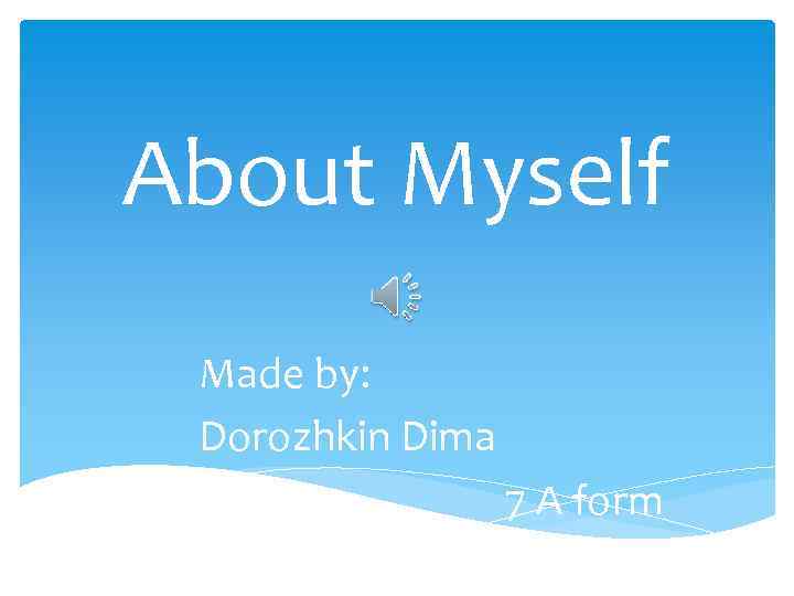 About Myself Made by: Dorozhkin Dima 7 7 A form 7 