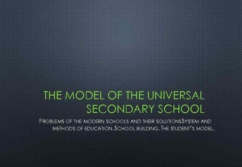 THE MODEL OF THE UNIVERSAL SECONDARY SCHOOL PROBLEMS OF THE MODERN SCHOOLS AND THEIR