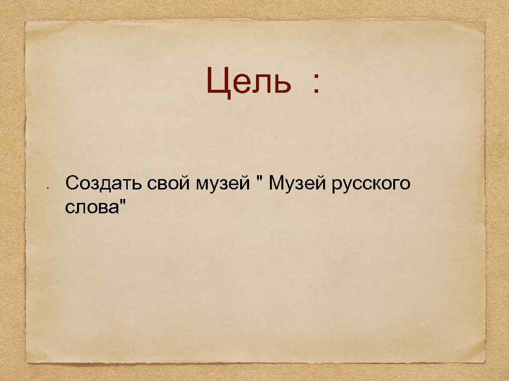 Цель : Создать свой музей " Музей русского слова" 