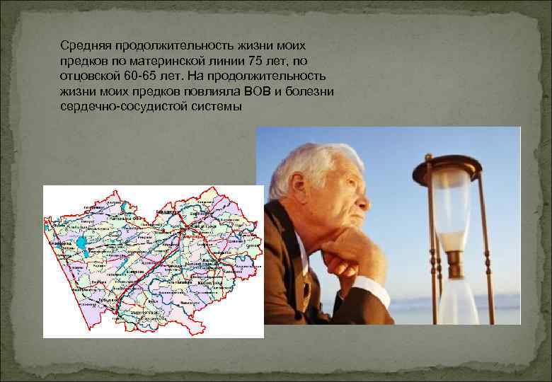 Средняя продолжительность жизни моих предков по материнской линии 75 лет, по отцовской 60 -65