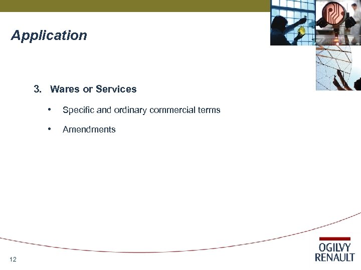 Application 3. Wares or Services • • 12 Specific and ordinary commercial terms Amendments
