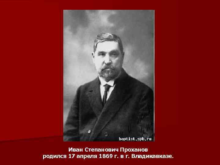 Иван Степанович Проханов родился 17 апреля 1869 г. в г. Владикавказе. 
