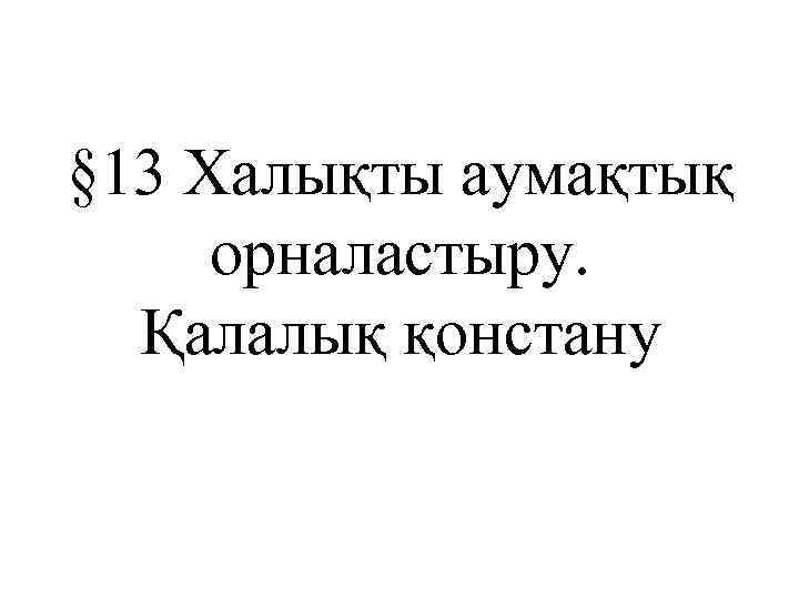 § 13 Халықты аумақтық орналастыру. Қалалық қонстану 