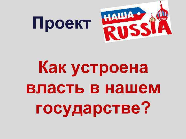 Проект Как устроена власть в нашем государстве? 