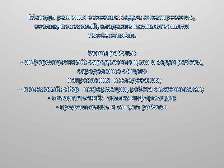 Методы решения основных задач: анкетирование, анализ, поисковый, владение компьютерными технологиями. Этапы работы: - информационный: