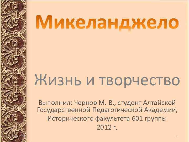 Жизнь и творчество Выполнил: Чернов М. В. , студент Алтайской Государственной Педагогической Академии, Исторического
