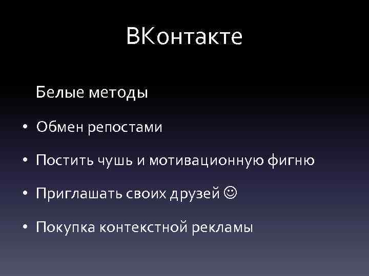 ВКонтакте Белые методы • Обмен репостами • Постить чушь и мотивационную фигню • Приглашать