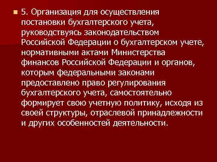 n 5. Организация для осуществления постановки бухгалтерского учета, руководствуясь законодательством Российской Федерации о бухгалтерском