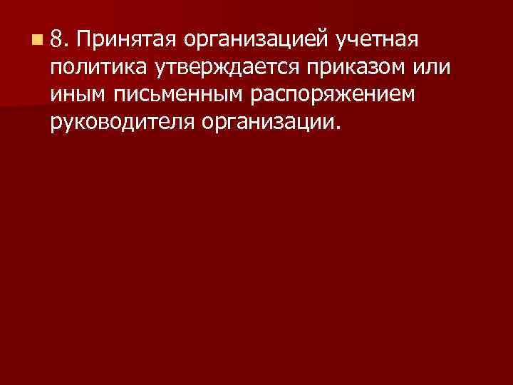 n 8. Принятая организацией учетная политика утверждается приказом или иным письменным распоряжением руководителя организации.