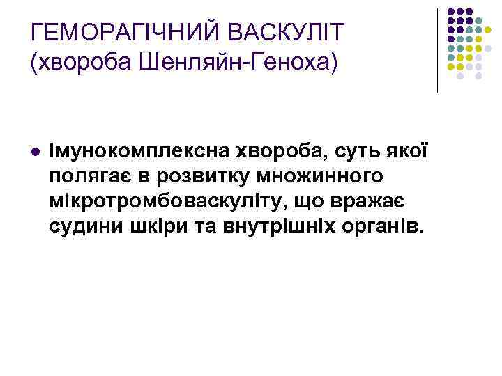 ГЕМОРАГІЧНИЙ ВАСКУЛІТ (хвороба Шенляйн-Геноха) l імунокомплексна хвороба, суть якої полягає в розвитку множинного мікротромбоваскуліту,