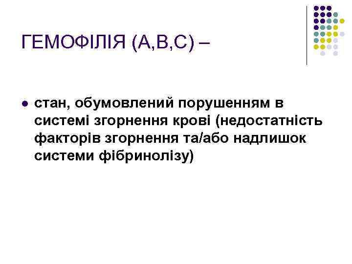 ГЕМОФІЛІЯ (А, В, С) – l стан, обумовлений порушенням в системі згорнення крові (недостатність