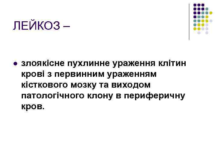ЛЕЙКОЗ – l злоякісне пухлинне ураження клітин крові з первинним ураженням кісткового мозку та
