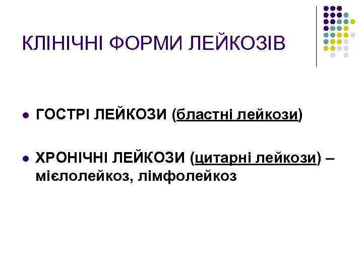 КЛІНІЧНІ ФОРМИ ЛЕЙКОЗІВ l ГОСТРІ ЛЕЙКОЗИ (бластні лейкози) l ХРОНІЧНІ ЛЕЙКОЗИ (цитарні лейкози) –